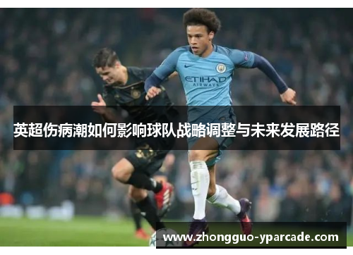 英超伤病潮如何影响球队战略调整与未来发展路径 英超伤病潮如何影响球队战略调整与未来发展路径