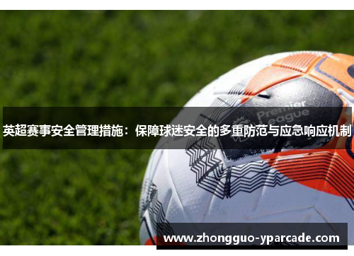 英超赛事安全管理措施：保障球迷安全的多重防范与应急响应机制