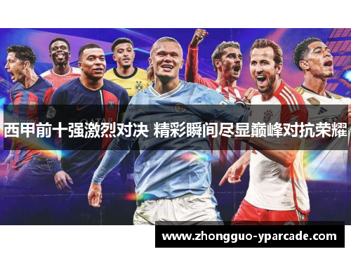 西甲前十强激烈对决 精彩瞬间尽显巅峰对抗荣耀
