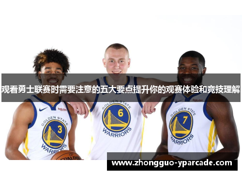 观看勇士联赛时需要注意的五大要点提升你的观赛体验和竞技理解