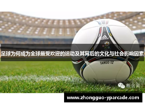 足球为何成为全球最受欢迎的运动及其背后的文化与社会影响因素 足球为何成为全球最受欢迎的运动及其背后的文化与社会影响因素
