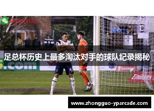 足总杯历史上最多淘汰对手的球队纪录揭秘