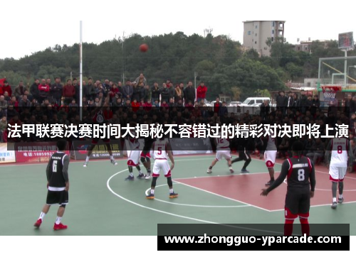 法甲联赛决赛时间大揭秘不容错过的精彩对决即将上演