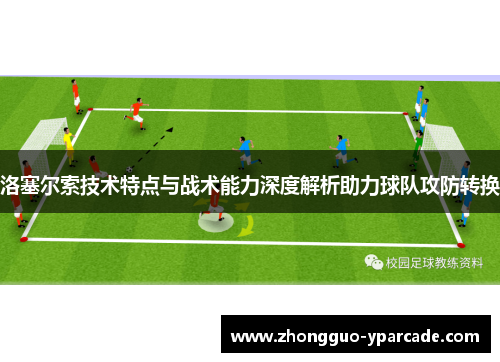 洛塞尔索技术特点与战术能力深度解析助力球队攻防转换