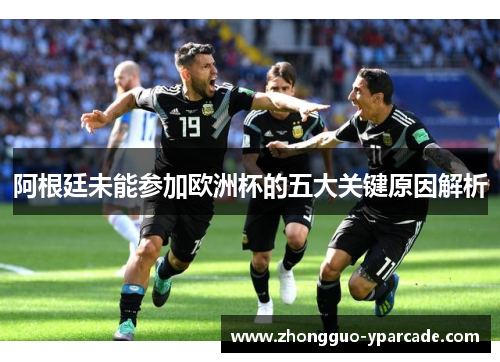 阿根廷未能参加欧洲杯的五大关键原因解析