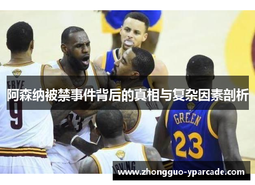 阿森纳被禁事件背后的真相与复杂因素剖析