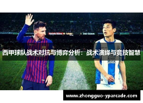西甲球队战术对抗与博弈分析：战术演绎与竞技智慧