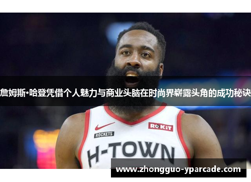 詹姆斯·哈登凭借个人魅力与商业头脑在时尚界崭露头角的成功秘诀 詹姆斯·哈登凭借个人魅力与商业头脑在时尚界崭露头角的成功秘诀