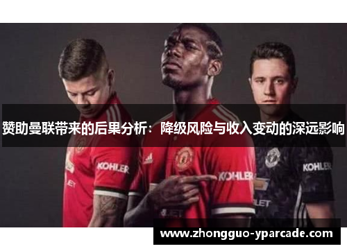 赞助曼联带来的后果分析:降级风险与收入变动的深远影响 赞助曼联带来的后果分析:降级风险与收入变动的深远影响