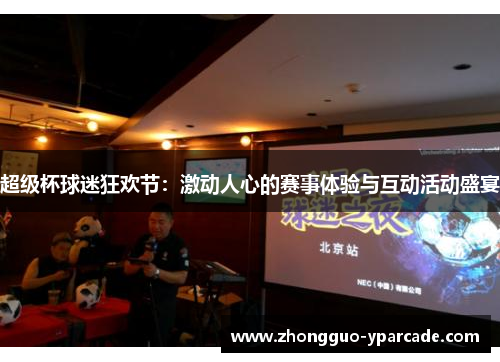 超级杯球迷狂欢节:激动人心的赛事体验与互动活动盛宴 超级杯球迷狂欢节:激动人心的赛事体验与互动活动盛宴
