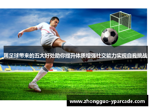 踢足球带来的五大好处助你提升体质增强社交能力实现自我挑战 踢足球带来的五大好处助你提升体质增强社交能力实现自我挑战
