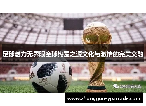 足球魅力无界限全球热爱之源文化与激情的完美交融 足球魅力无界限全球热爱之源文化与激情的完美交融