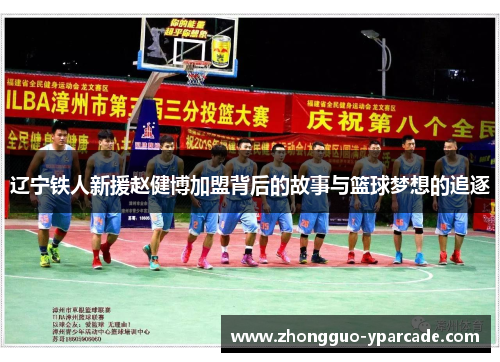辽宁铁人新援赵健博加盟背后的故事与篮球梦想的追逐 辽宁铁人新援赵健博加盟背后的故事与篮球梦想的追逐