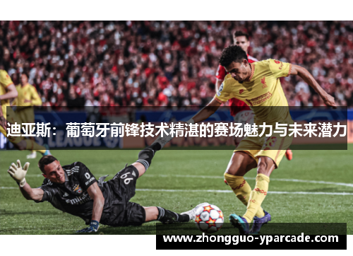迪亚斯：葡萄牙前锋技术精湛的赛场魅力与未来潜力