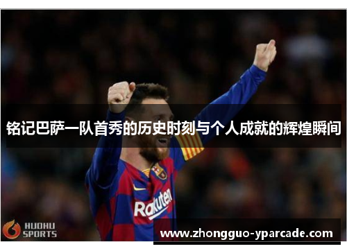 铭记巴萨一队首秀的历史时刻与个人成就的辉煌瞬间