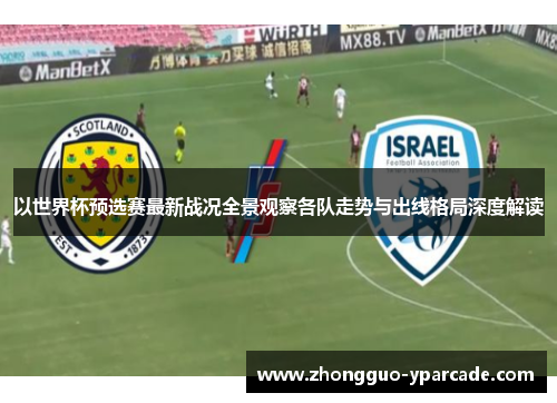 以世界杯预选赛最新战况全景观察各队走势与出线格局深度解读 以世界杯预选赛最新战况全景观察各队走势与出线格局深度解读