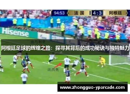 阿根廷足球的辉煌之路：探寻其背后的成功秘诀与独特魅力