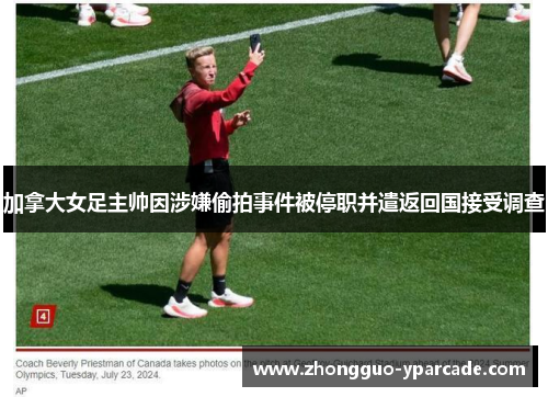 加拿大女足主帅因涉嫌偷拍事件被停职并遣返回国接受调查