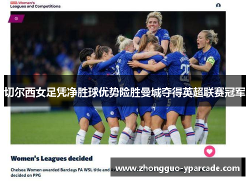 切尔西女足凭净胜球优势险胜曼城夺得英超联赛冠军