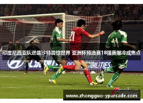 印度尼西亚队逆袭沙特震惊世界 亚洲杯预选赛18强赛爆冷成焦点