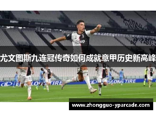 尤文图斯九连冠传奇如何成就意甲历史新高峰