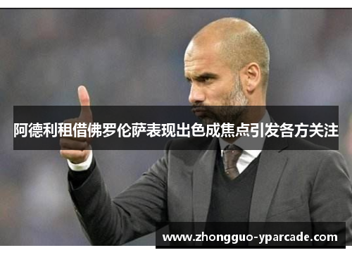 阿德利租借佛罗伦萨表现出色成焦点引发各方关注