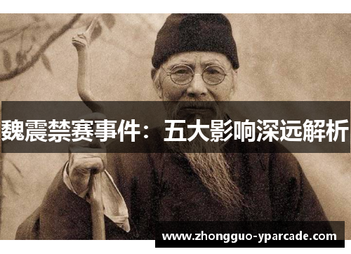 魏震禁赛事件：五大影响深远解析