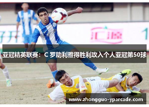 亚冠精英联赛：C 罗助利雅得胜利攻入个人亚冠第50球