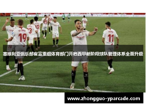 塞维利亚俱乐部官宣重组体育部门开启西甲新阶段球队管理体系全面升级