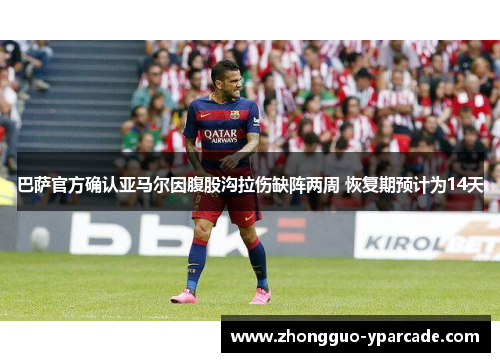 巴萨官方确认亚马尔因腹股沟拉伤缺阵两周 恢复期预计为14天 巴萨官方确认亚马尔因腹股沟拉伤缺阵两周 恢复期预计为14天