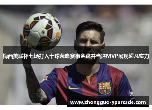 梅西美联杯七场打入十球荣膺赛事金靴并当选MVP展现超凡实力 梅西美联杯七场打入十球荣膺赛事金靴并当选MVP展现超凡实力