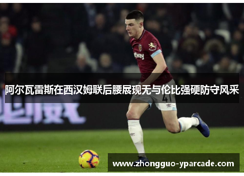 阿尔瓦雷斯在西汉姆联后腰展现无与伦比强硬防守风采 阿尔瓦雷斯在西汉姆联后腰展现无与伦比强硬防守风采