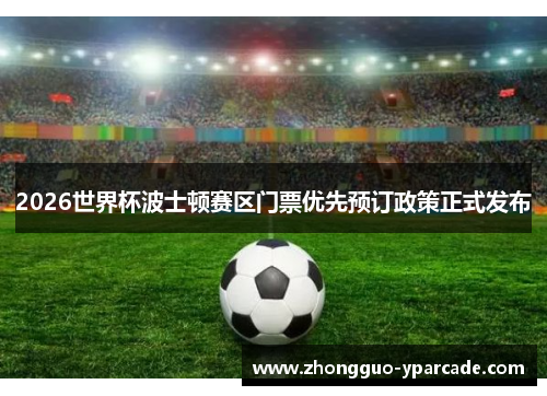 2026世界杯波士顿赛区门票优先预订政策正式发布 2026世界杯波士顿赛区门票优先预订政策正式发布
