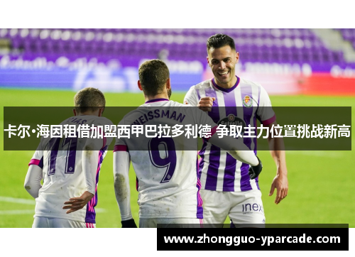 卡尔·海因租借加盟西甲巴拉多利德 争取主力位置挑战新高 卡尔·海因租借加盟西甲巴拉多利德 争取主力位置挑战新高
