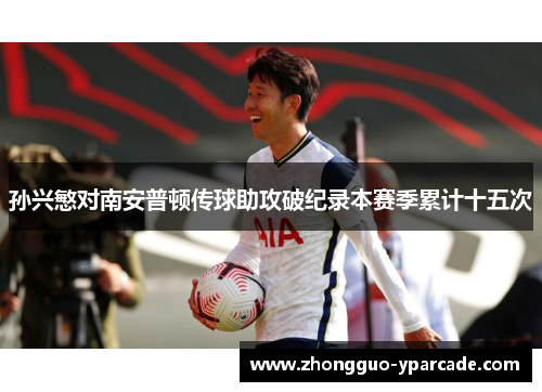 孙兴慜对南安普顿传球助攻破纪录本赛季累计十五次 孙兴慜对南安普顿传球助攻破纪录本赛季累计十五次