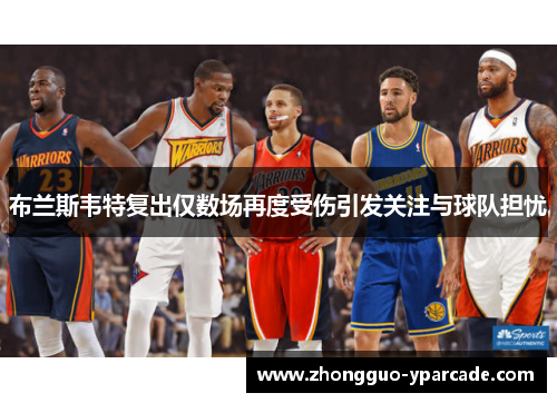 布兰斯韦特复出仅数场再度受伤引发关注与球队担忧 布兰斯韦特复出仅数场再度受伤引发关注与球队担忧
