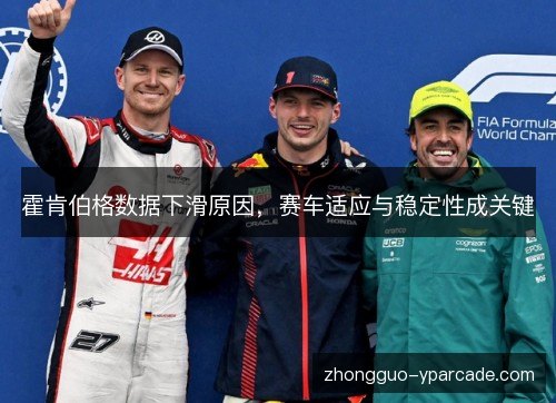 霍肯伯格数据下滑原因，赛车适应与稳定性成关键